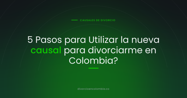 5 Pasos para Utilizar la nueva causal para divorciarme en Colombia?