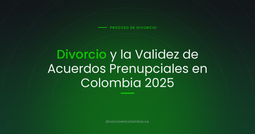 Divorcio y la Validez de Acuerdos Prenupciales en Colombia 2025