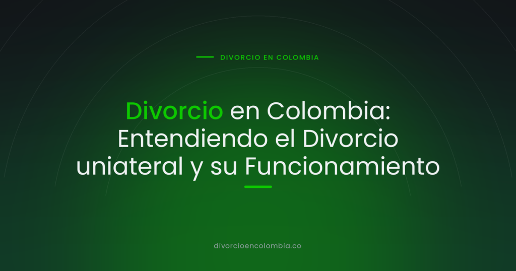 Divorcio en Colombia: Entendiendo el Divorcio uniateral y su Funcionamiento